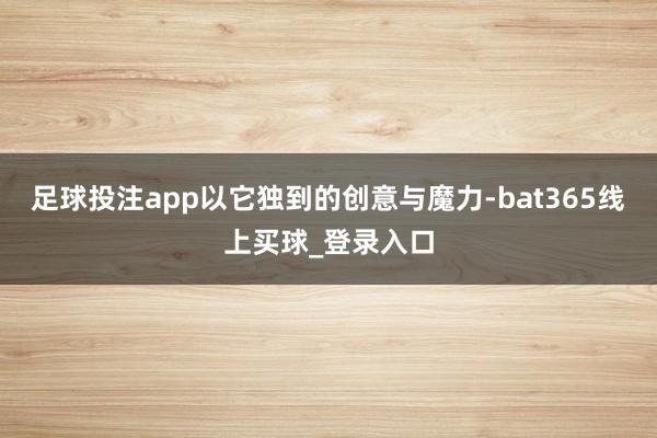 足球投注app以它独到的创意与魔力-bat365线上买球_登录入口