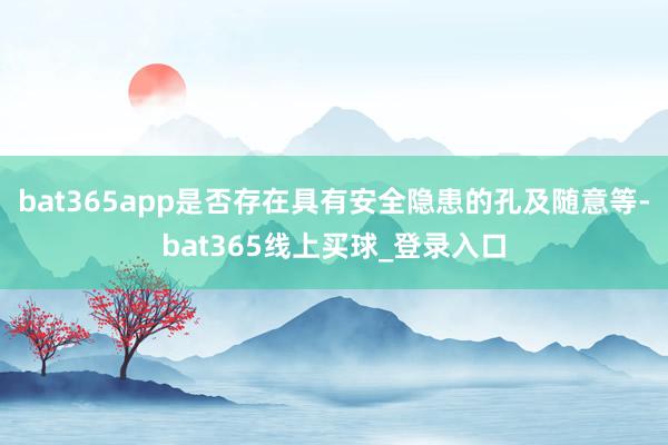 bat365app是否存在具有安全隐患的孔及随意等-bat365线上买球_登录入口