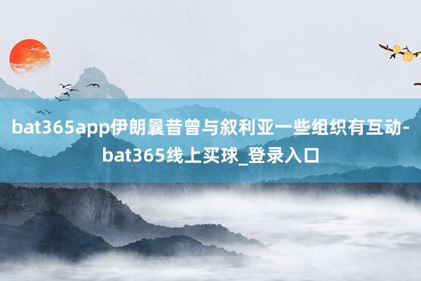 bat365app伊朗曩昔曾与叙利亚一些组织有互动-bat365线上买球_登录入口