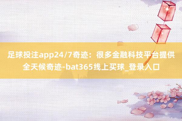 足球投注app　　24/7奇迹：很多金融科技平台提供全天候奇迹-bat365线上买球_登录入口