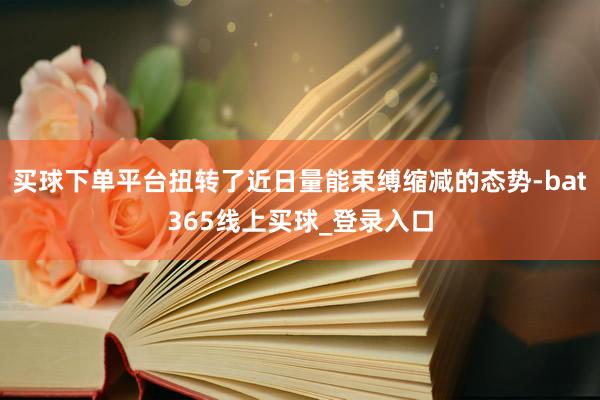 买球下单平台扭转了近日量能束缚缩减的态势-bat365线上买球_登录入口