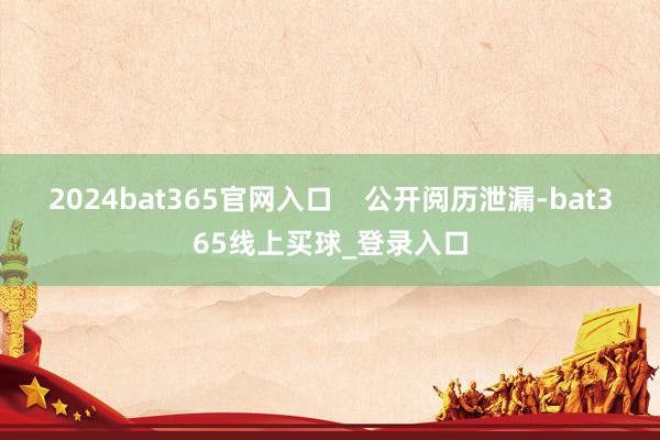 2024bat365官网入口    公开阅历泄漏-bat365线上买球_登录入口