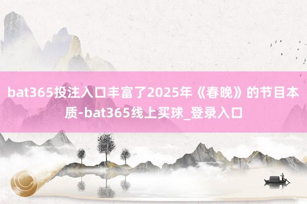 bat365投注入口丰富了2025年《春晚》的节目本质-bat365线上买球_登录入口
