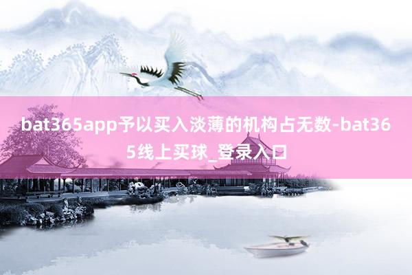 bat365app予以买入淡薄的机构占无数-bat365线上买球_登录入口