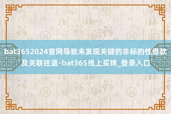 bat3652024官网导致未发现关键的非标的性借款及关联往返-bat365线上买球_登录入口
