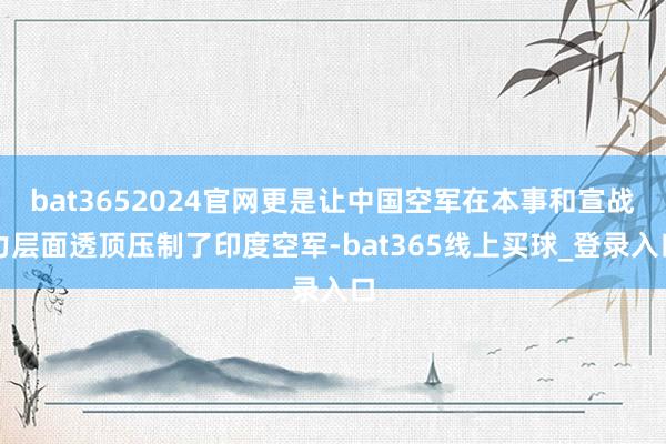 bat3652024官网更是让中国空军在本事和宣战力层面透顶压制了印度空军-bat365线上买球_登录入口