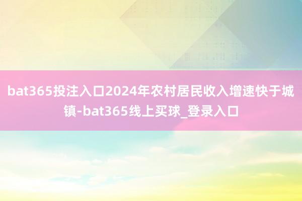 bat365投注入口2024年农村居民收入增速快于城镇-bat365线上买球_登录入口