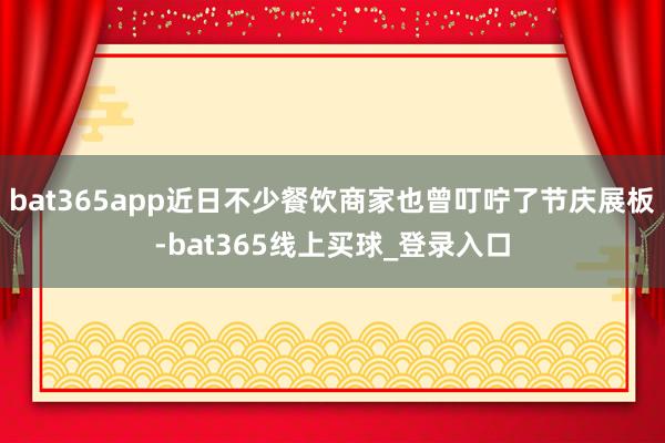 bat365app近日不少餐饮商家也曾叮咛了节庆展板-bat365线上买球_登录入口