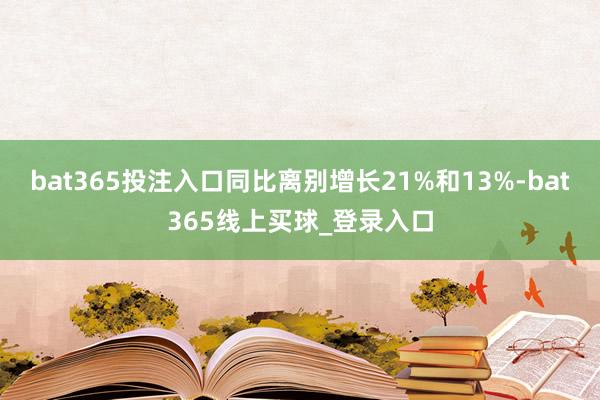 bat365投注入口同比离别增长21%和13%-bat365线上买球_登录入口