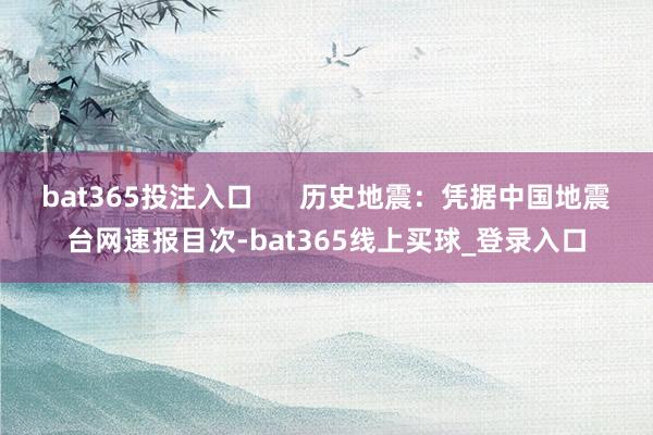bat365投注入口      历史地震：凭据中国地震台网速报目次-bat365线上买球_登录入口