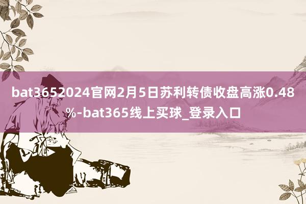 bat3652024官网2月5日苏利转债收盘高涨0.48%-bat365线上买球_登录入口