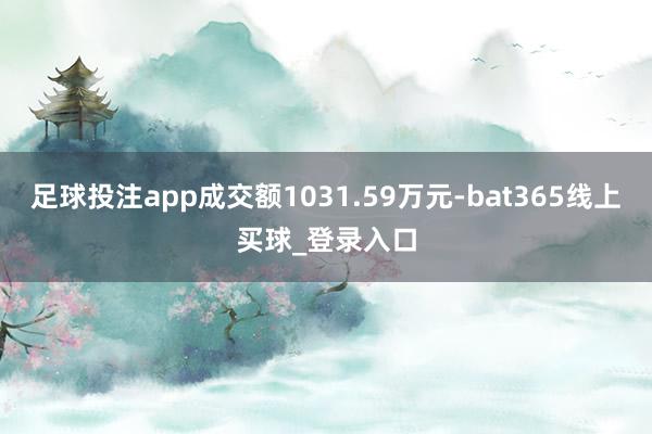足球投注app成交额1031.59万元-bat365线上买球_登录入口