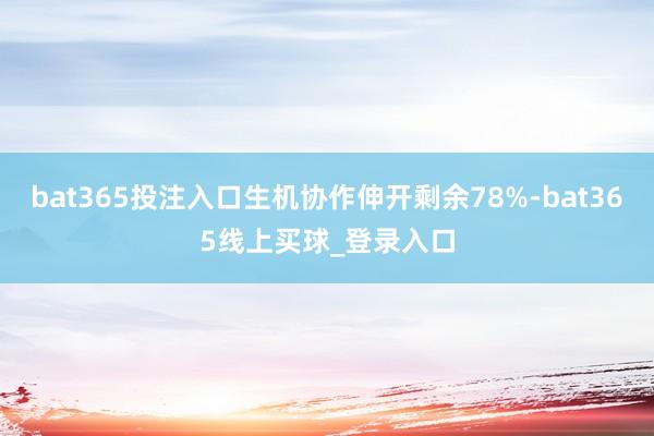 bat365投注入口生机协作伸开剩余78%-bat365线上买球_登录入口
