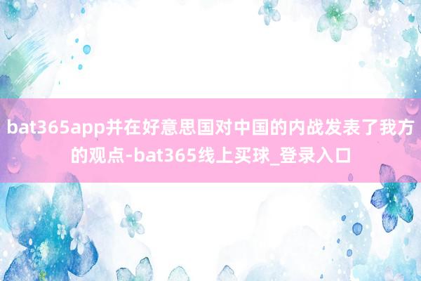 bat365app并在好意思国对中国的内战发表了我方的观点-bat365线上买球_登录入口