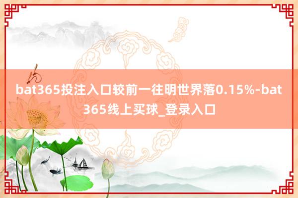 bat365投注入口较前一往明世界落0.15%-bat365线上买球_登录入口