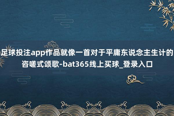 足球投注app作品就像一首对于平庸东说念主生计的咨嗟式颂歌-bat365线上买球_登录入口