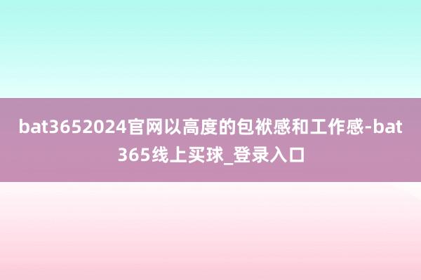 bat3652024官网以高度的包袱感和工作感-bat365线上买球_登录入口
