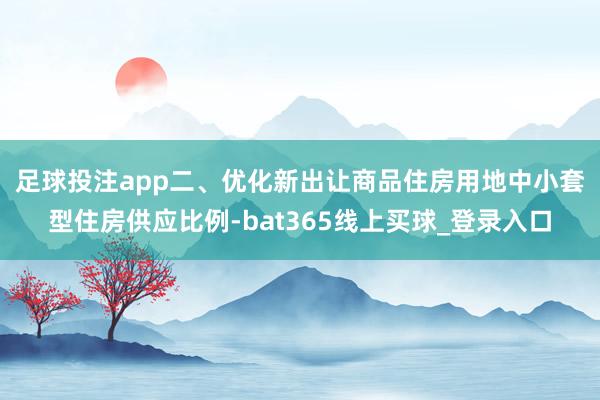 足球投注app　　二、优化新出让商品住房用地中小套型住房供应比例-bat365线上买球_登录入口