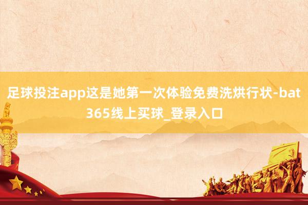 足球投注app这是她第一次体验免费洗烘行状-bat365线上买球_登录入口
