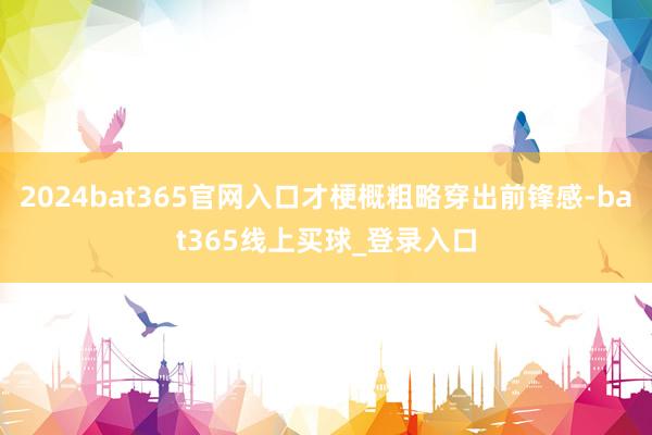 2024bat365官网入口才梗概粗略穿出前锋感-bat365线上买球_登录入口