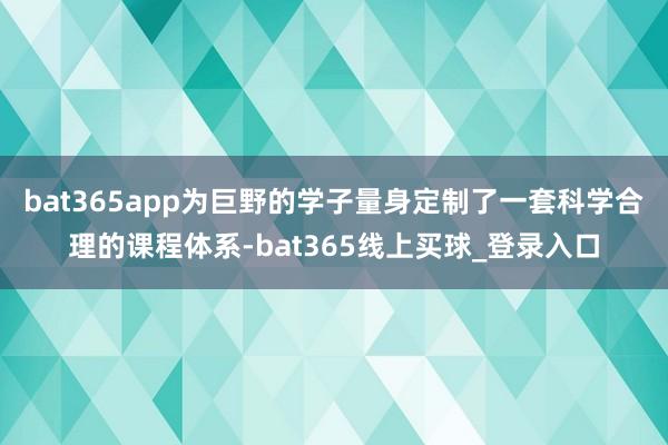 bat365app为巨野的学子量身定制了一套科学合理的课程体系-bat365线上买球_登录入口