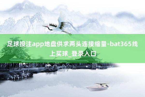 足球投注app地盘供求两头连接缩量-bat365线上买球_登录入口