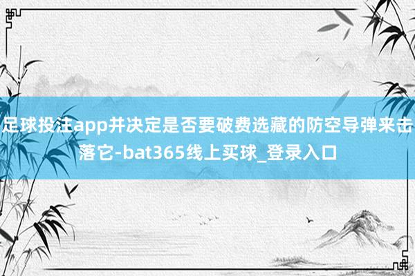 足球投注app并决定是否要破费选藏的防空导弹来击落它-bat365线上买球_登录入口