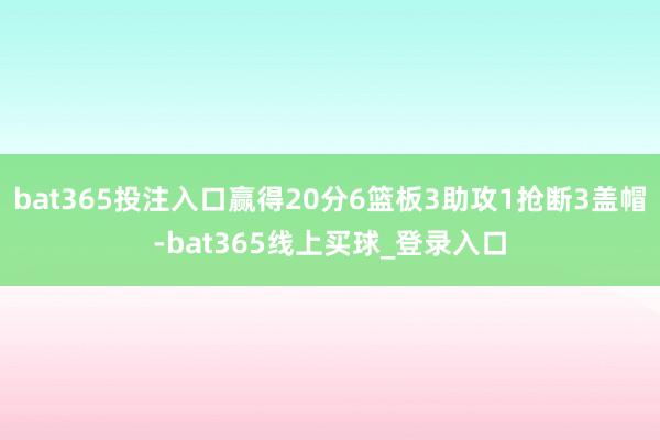 bat365投注入口赢得20分6篮板3助攻1抢断3盖帽-bat365线上买球_登录入口
