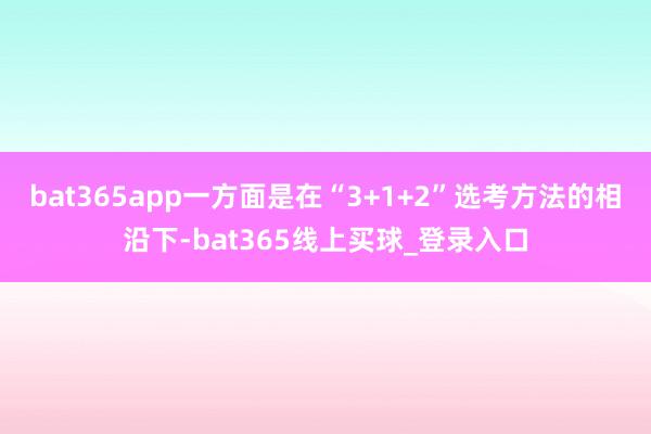 bat365app一方面是在“3+1+2”选考方法的相沿下-bat365线上买球_登录入口