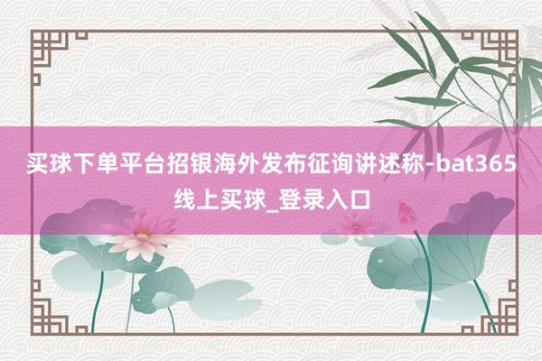 买球下单平台招银海外发布征询讲述称-bat365线上买球_登录入口