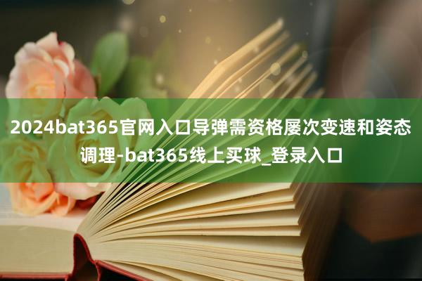 2024bat365官网入口导弹需资格屡次变速和姿态调理-bat365线上买球_登录入口