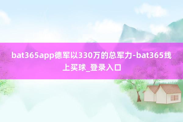 bat365app德军以330万的总军力-bat365线上买球_登录入口