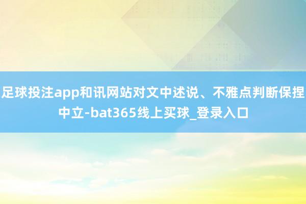足球投注app和讯网站对文中述说、不雅点判断保捏中立-bat365线上买球_登录入口