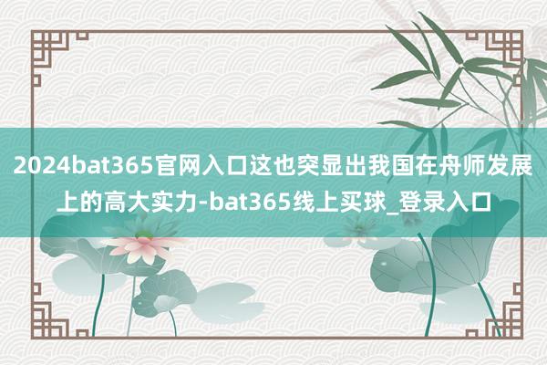 2024bat365官网入口这也突显出我国在舟师发展上的高大实力-bat365线上买球_登录入口