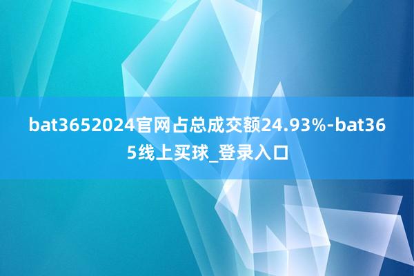 bat3652024官网占总成交额24.93%-bat365线上买球_登录入口