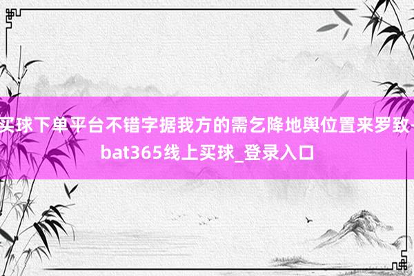 买球下单平台不错字据我方的需乞降地舆位置来罗致-bat365线上买球_登录入口