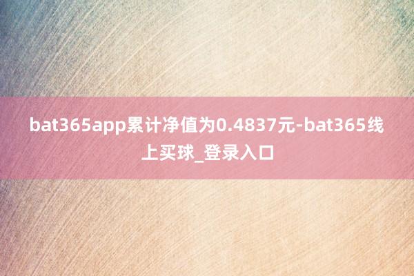 bat365app累计净值为0.4837元-bat365线上买球_登录入口