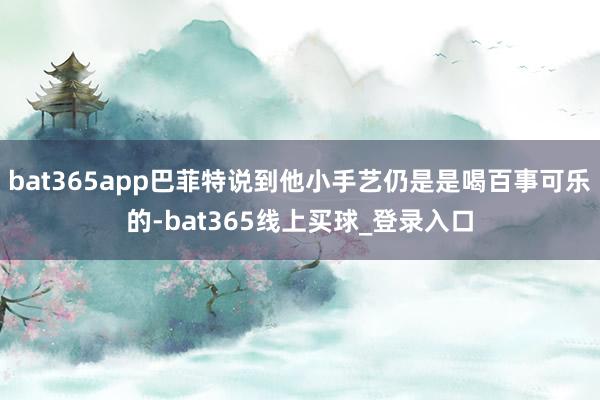 bat365app巴菲特说到他小手艺仍是是喝百事可乐的-bat365线上买球_登录入口
