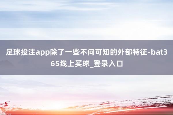 足球投注app除了一些不问可知的外部特征-bat365线上买球_登录入口