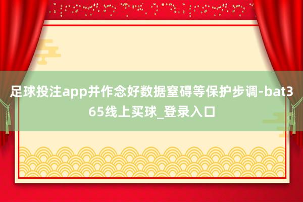 足球投注app并作念好数据窒碍等保护步调-bat365线上买球_登录入口