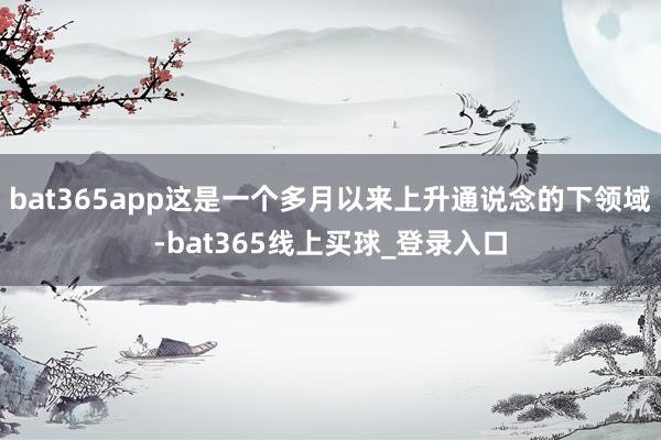 bat365app这是一个多月以来上升通说念的下领域-bat365线上买球_登录入口