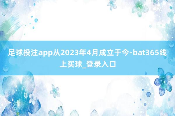 足球投注app从2023年4月成立于今-bat365线上买球_登录入口