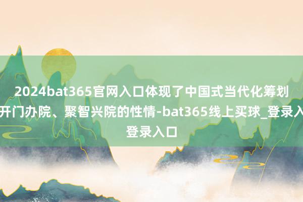 2024bat365官网入口体现了中国式当代化筹划院开门办院、聚智兴院的性情-bat365线上买球_登录入口