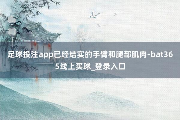 足球投注app已经结实的手臂和腿部肌肉-bat365线上买球_登录入口