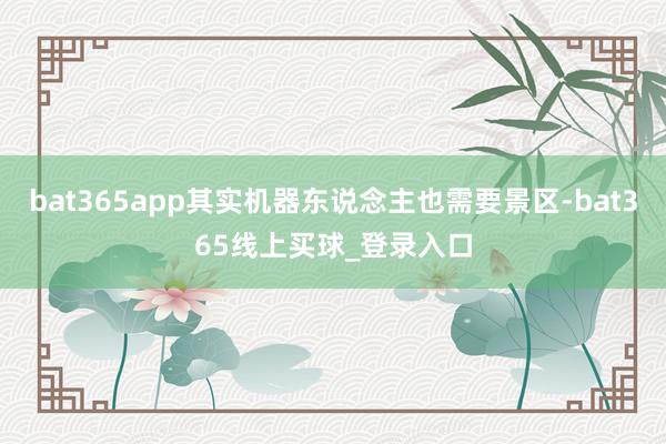 bat365app其实机器东说念主也需要景区-bat365线上买球_登录入口
