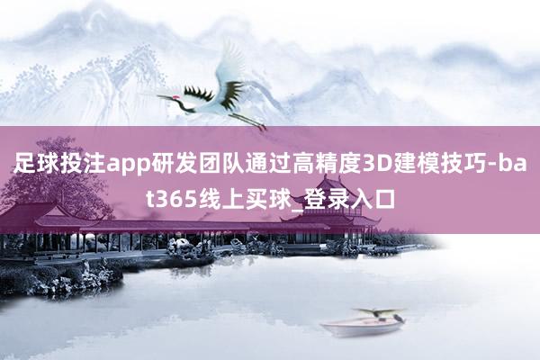 足球投注app研发团队通过高精度3D建模技巧-bat365线上买球_登录入口