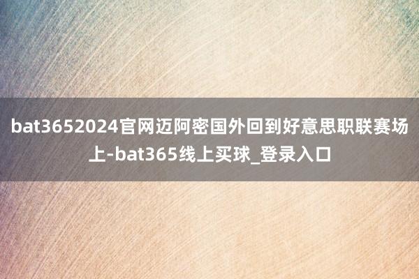 bat3652024官网迈阿密国外回到好意思职联赛场上-bat365线上买球_登录入口