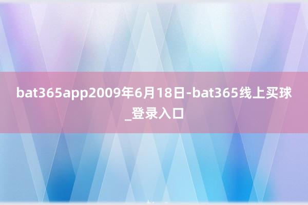 bat365app2009年6月18日-bat365线上买球_登录入口