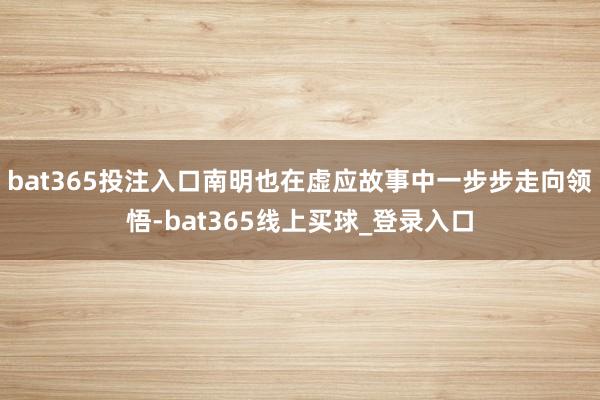 bat365投注入口南明也在虚应故事中一步步走向领悟-bat365线上买球_登录入口