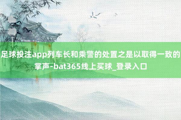 足球投注app列车长和乘警的处置之是以取得一致的掌声-bat365线上买球_登录入口